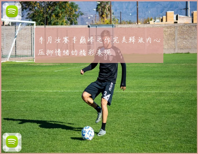 李月汝赛季巅峰之作完美释放内心压抑情绪的精彩表现