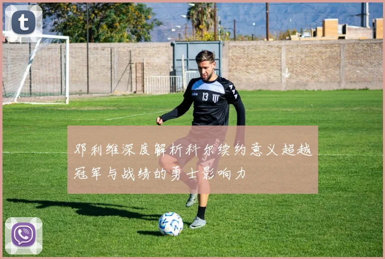 邓利维深度解析科尔续约意义超越冠军与战绩的勇士影响力