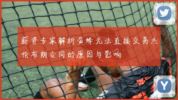 薪资专家解析黄蜂无法直接交易杰伦布朗合同的原因与影响