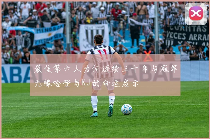 最佳第六人为何连续三十年与冠军无缘哈登与KJ的命运启示