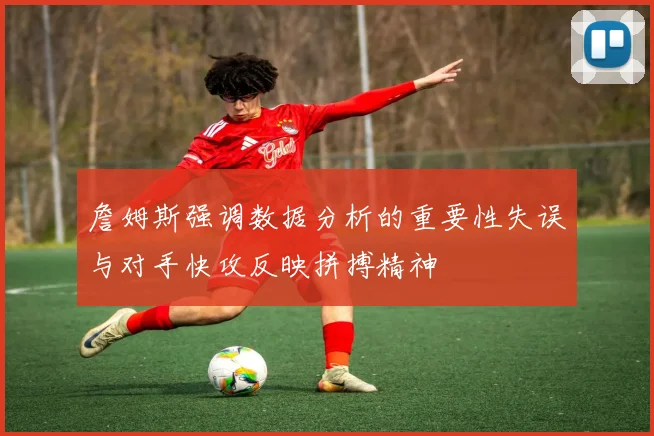 詹姆斯强调数据分析的重要性失误与对手快攻反映拼搏精神