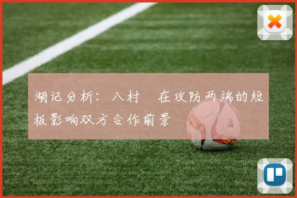 湖记分析：八村塁在攻防两端的短板影响双方合作前景