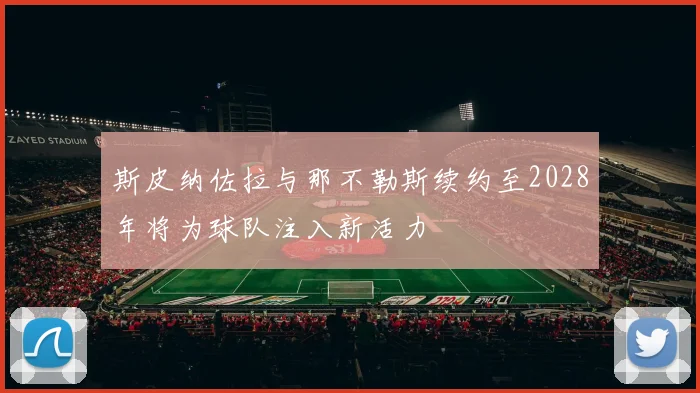 斯皮纳佐拉与那不勒斯续约至2028年将为球队注入新活力