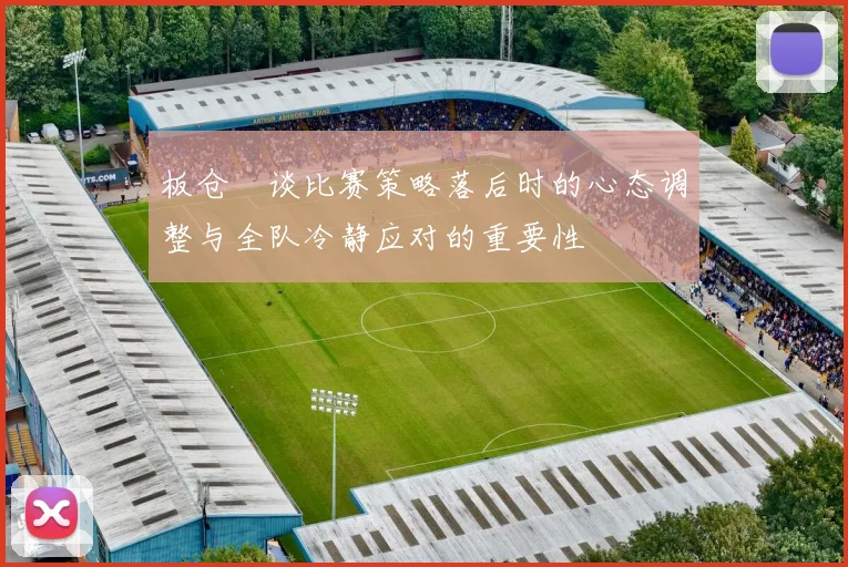 板仓滉谈比赛策略落后时的心态调整与全队冷静应对的重要性