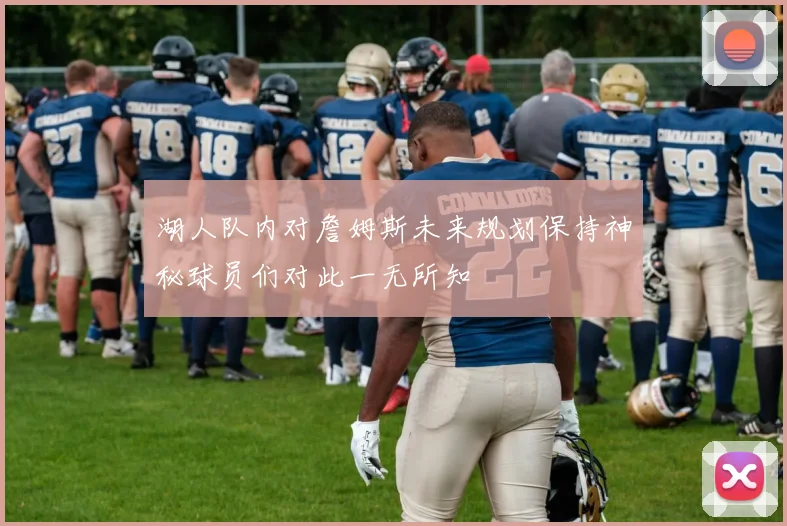 湖人队内对詹姆斯未来规划保持神秘球员们对此一无所知